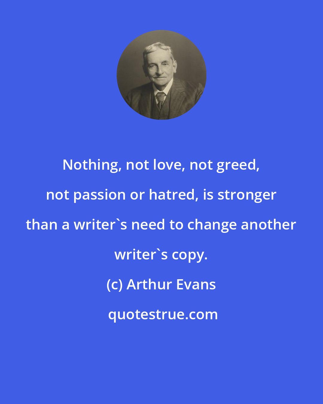 Arthur Evans: Nothing, not love, not greed, not passion or hatred, is stronger than a writer's need to change another writer's copy.