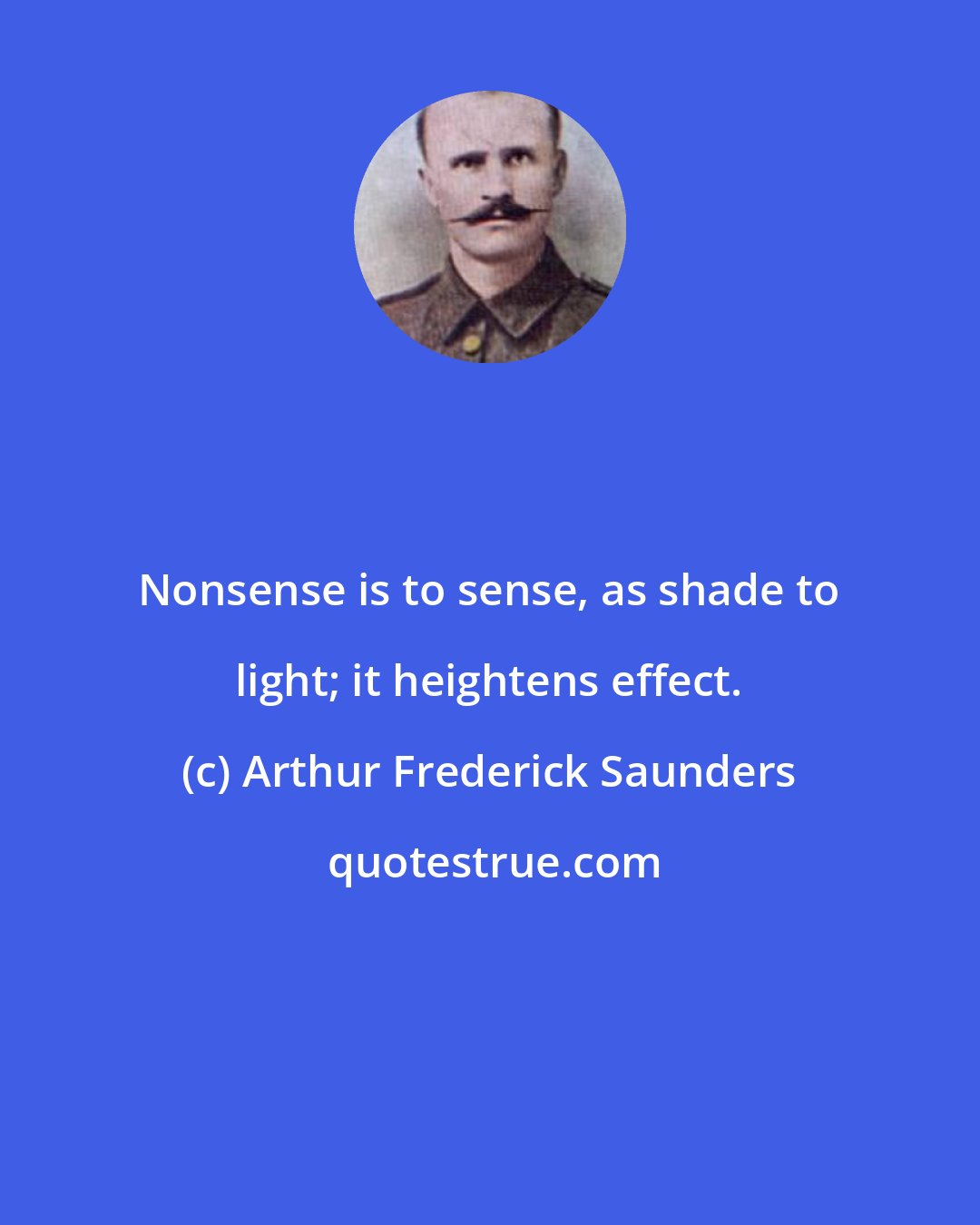 Arthur Frederick Saunders: Nonsense is to sense, as shade to light; it heightens effect.