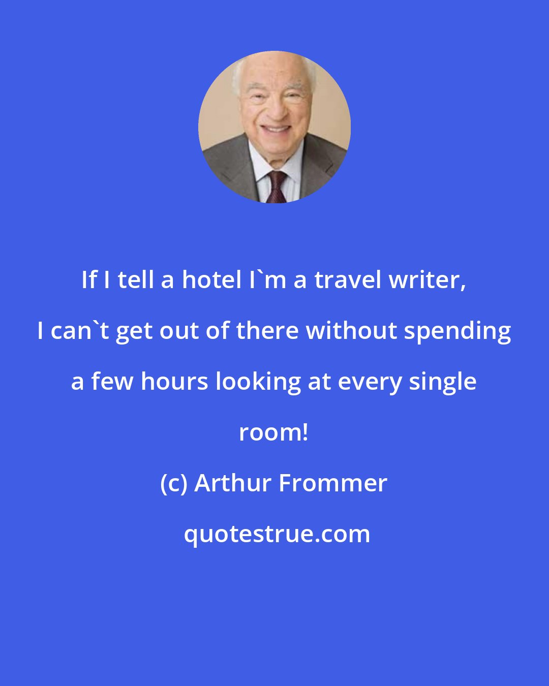 Arthur Frommer: If I tell a hotel I'm a travel writer, I can't get out of there without spending a few hours looking at every single room!