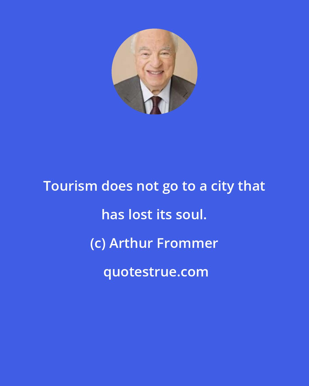 Arthur Frommer: Tourism does not go to a city that has lost its soul.