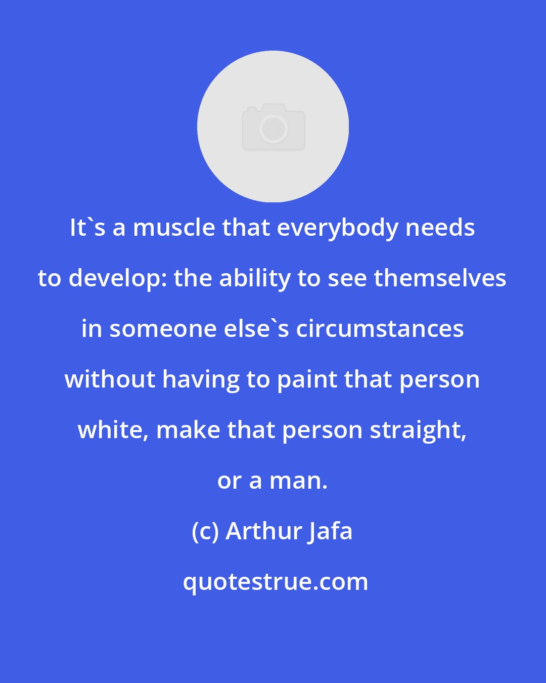 Arthur Jafa: It's a muscle that everybody needs to develop: the ability to see themselves in someone else's circumstances without having to paint that person white, make that person straight, or a man.