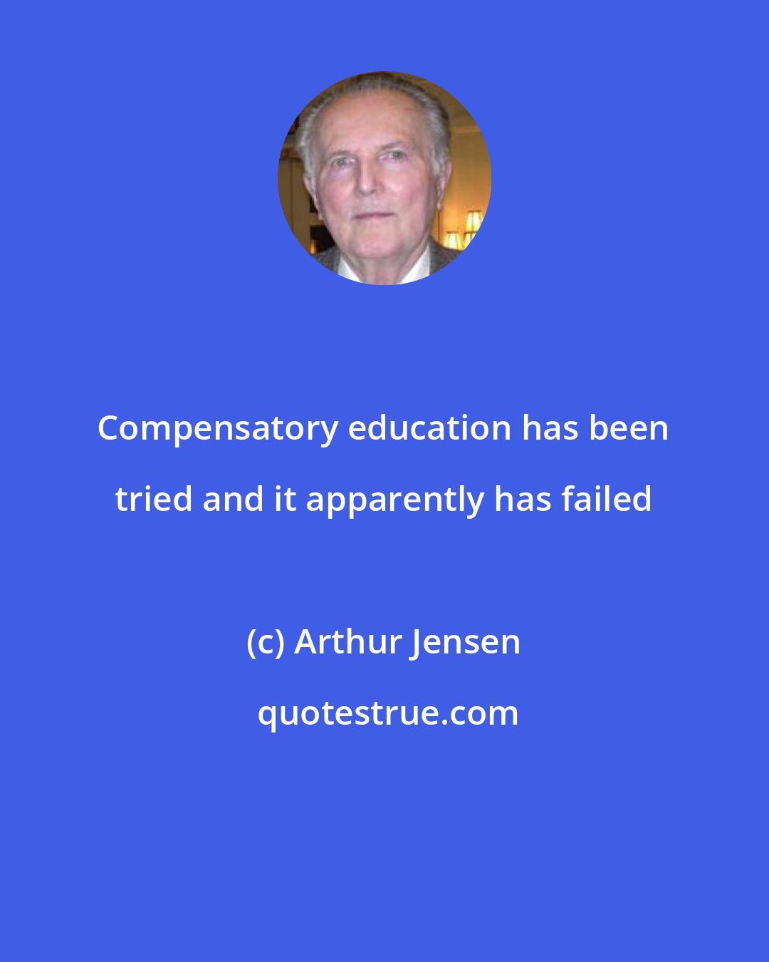 Arthur Jensen: Compensatory education has been tried and it apparently has failed
