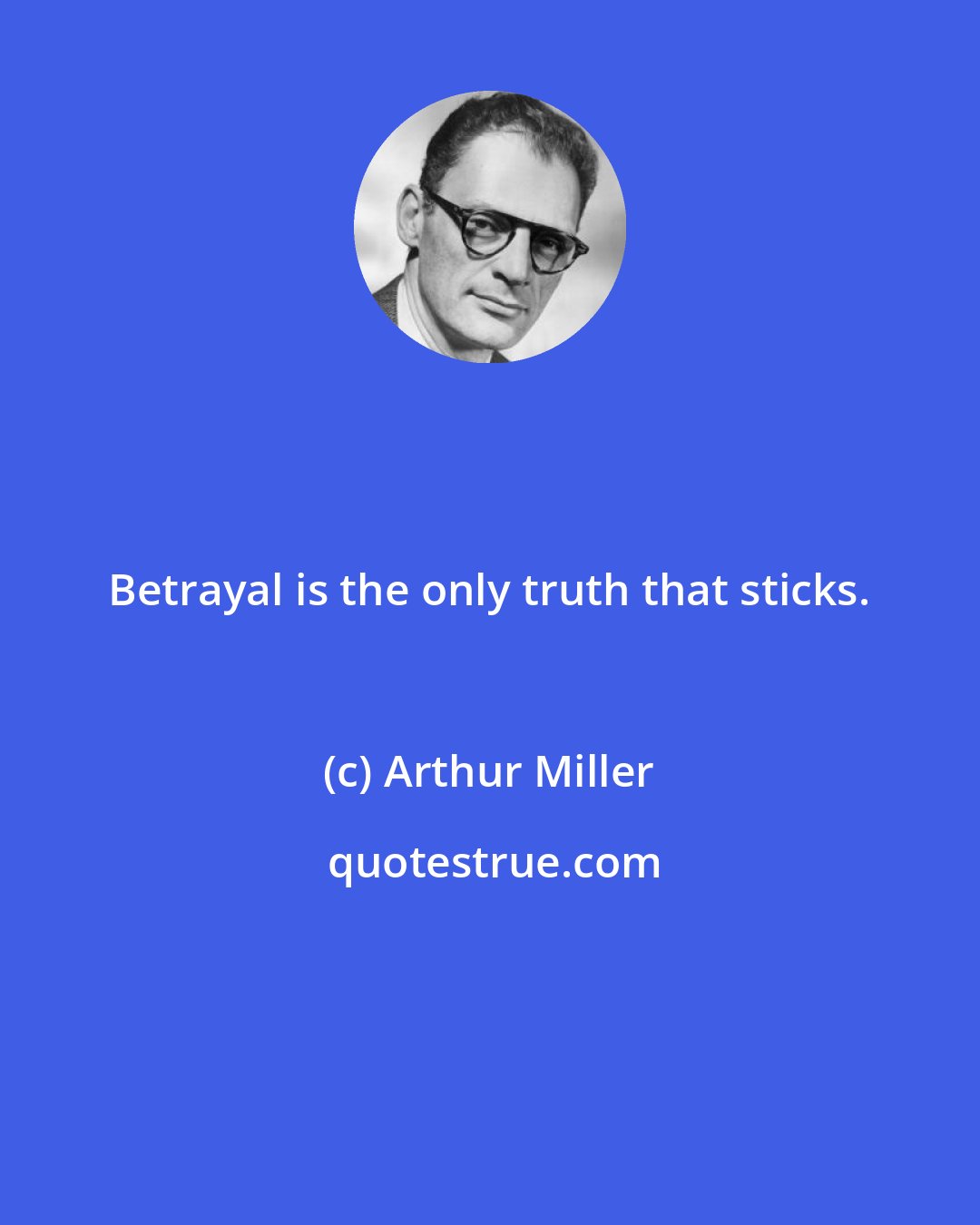 Arthur Miller: Betrayal is the only truth that sticks.