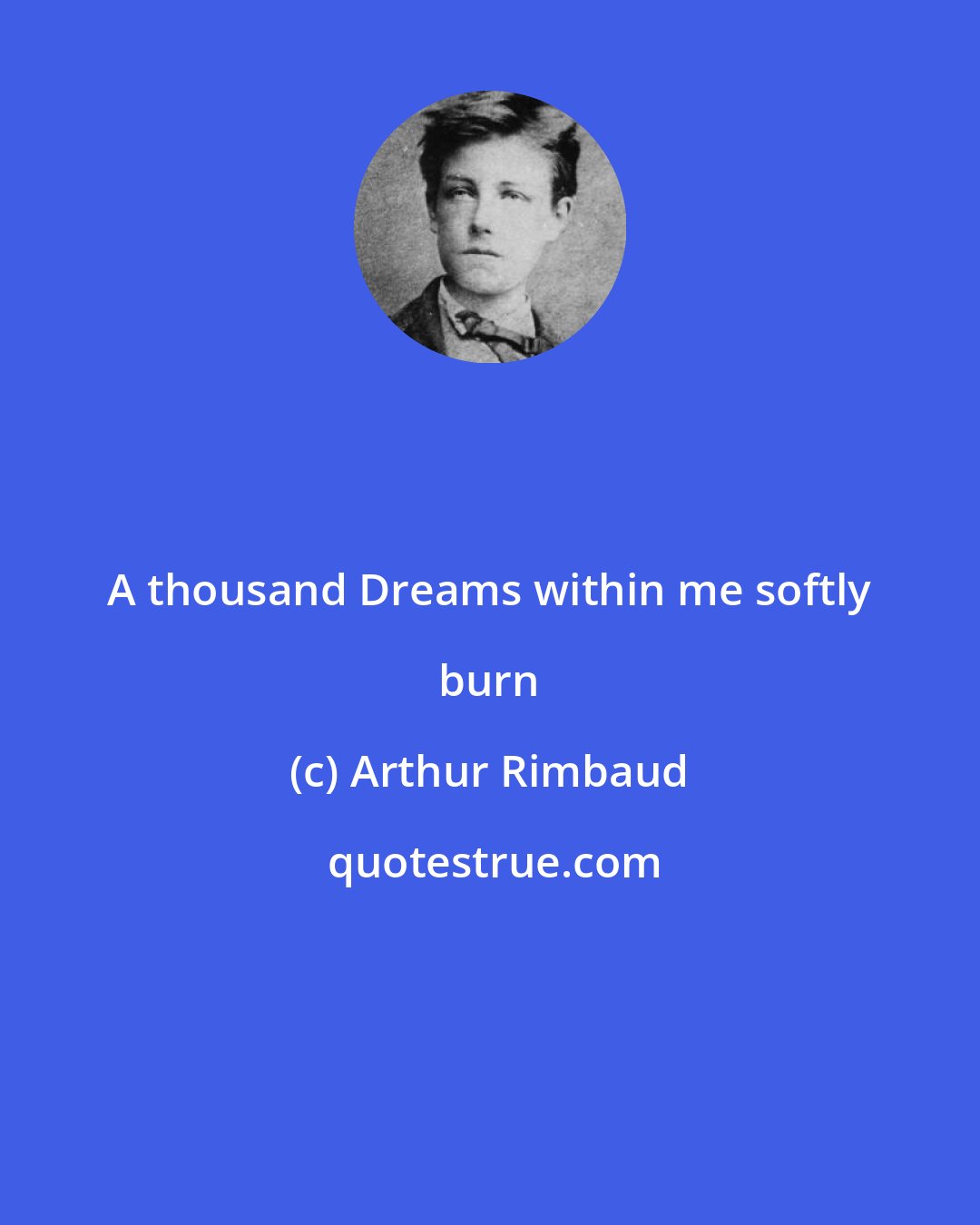 Arthur Rimbaud: A thousand Dreams within me softly burn