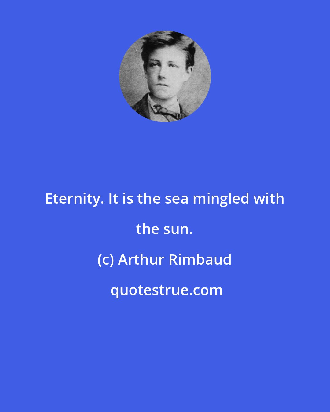 Arthur Rimbaud: Eternity. It is the sea mingled with the sun.