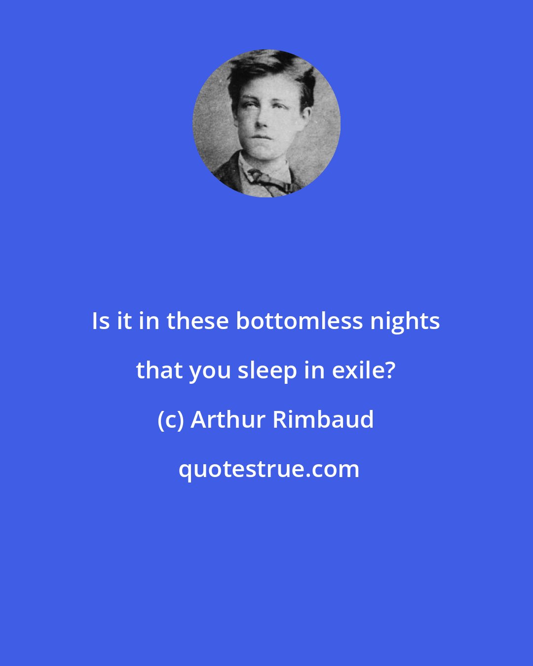 Arthur Rimbaud: Is it in these bottomless nights that you sleep in exile?