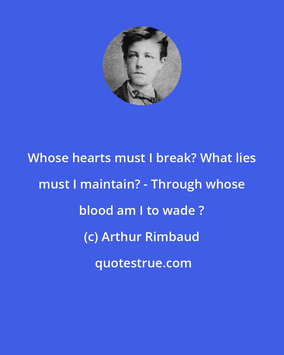 Arthur Rimbaud: Whose hearts must I break? What lies must I maintain? - Through whose blood am I to wade ?