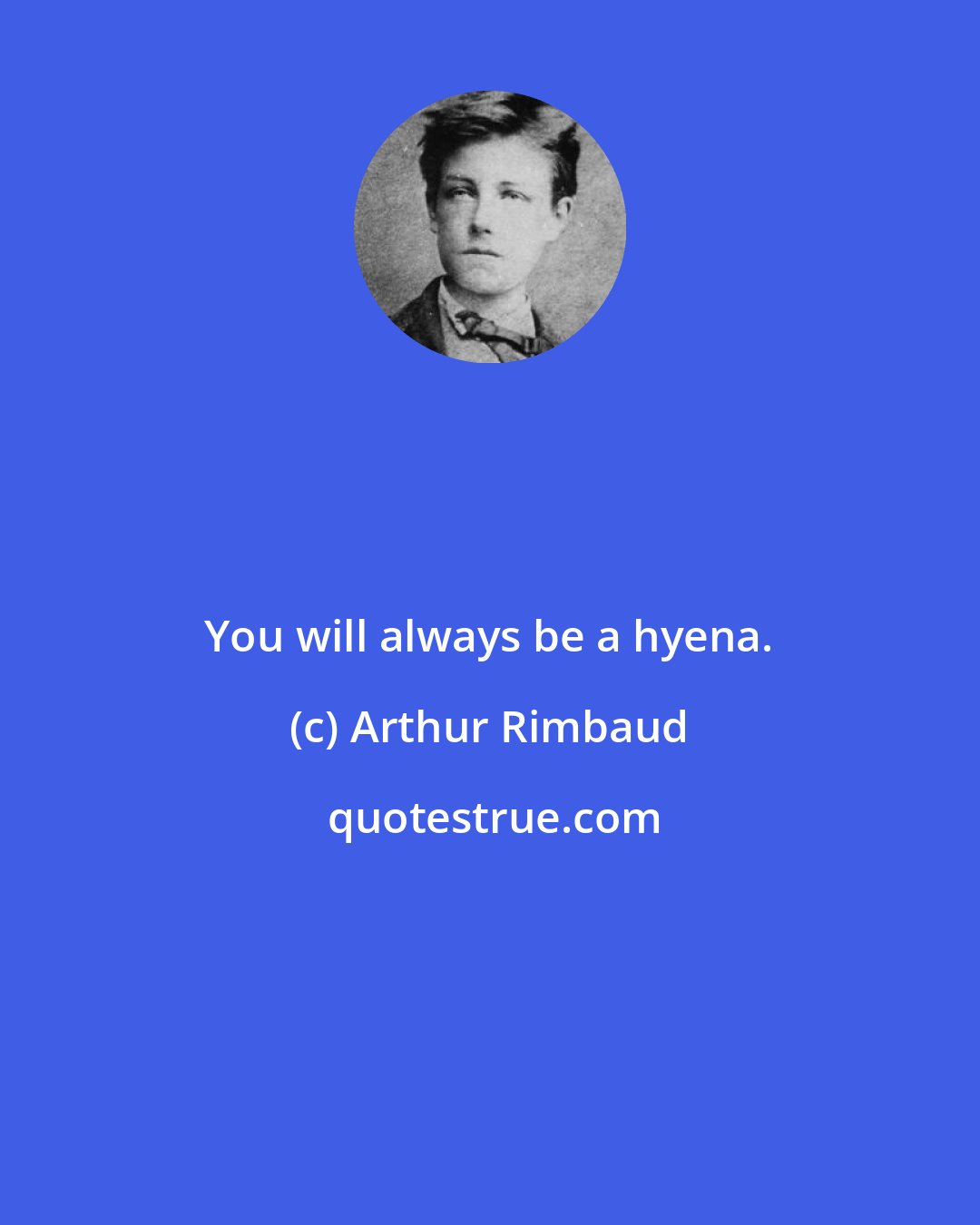 Arthur Rimbaud: You will always be a hyena.