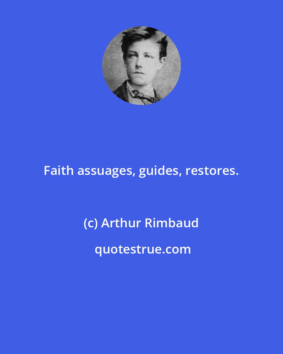 Arthur Rimbaud: Faith assuages, guides, restores.