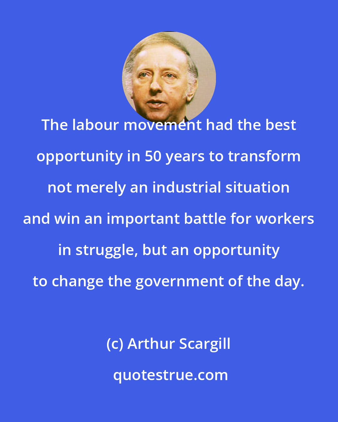 Arthur Scargill: The labour movement had the best opportunity in 50 years to transform not merely an industrial situation and win an important battle for workers in struggle, but an opportunity to change the government of the day.