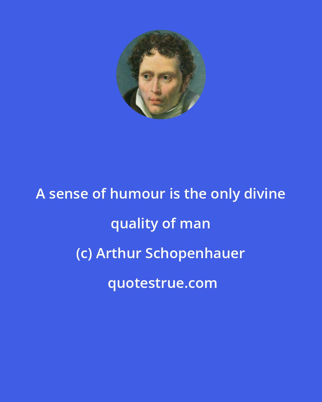 Arthur Schopenhauer: A sense of humour is the only divine quality of man
