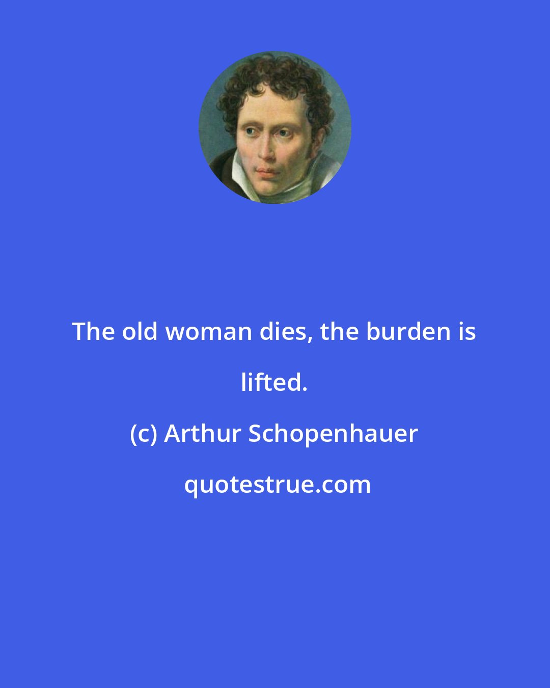 Arthur Schopenhauer: The old woman dies, the burden is lifted.