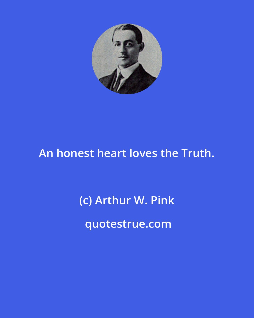 Arthur W. Pink: An honest heart loves the Truth.