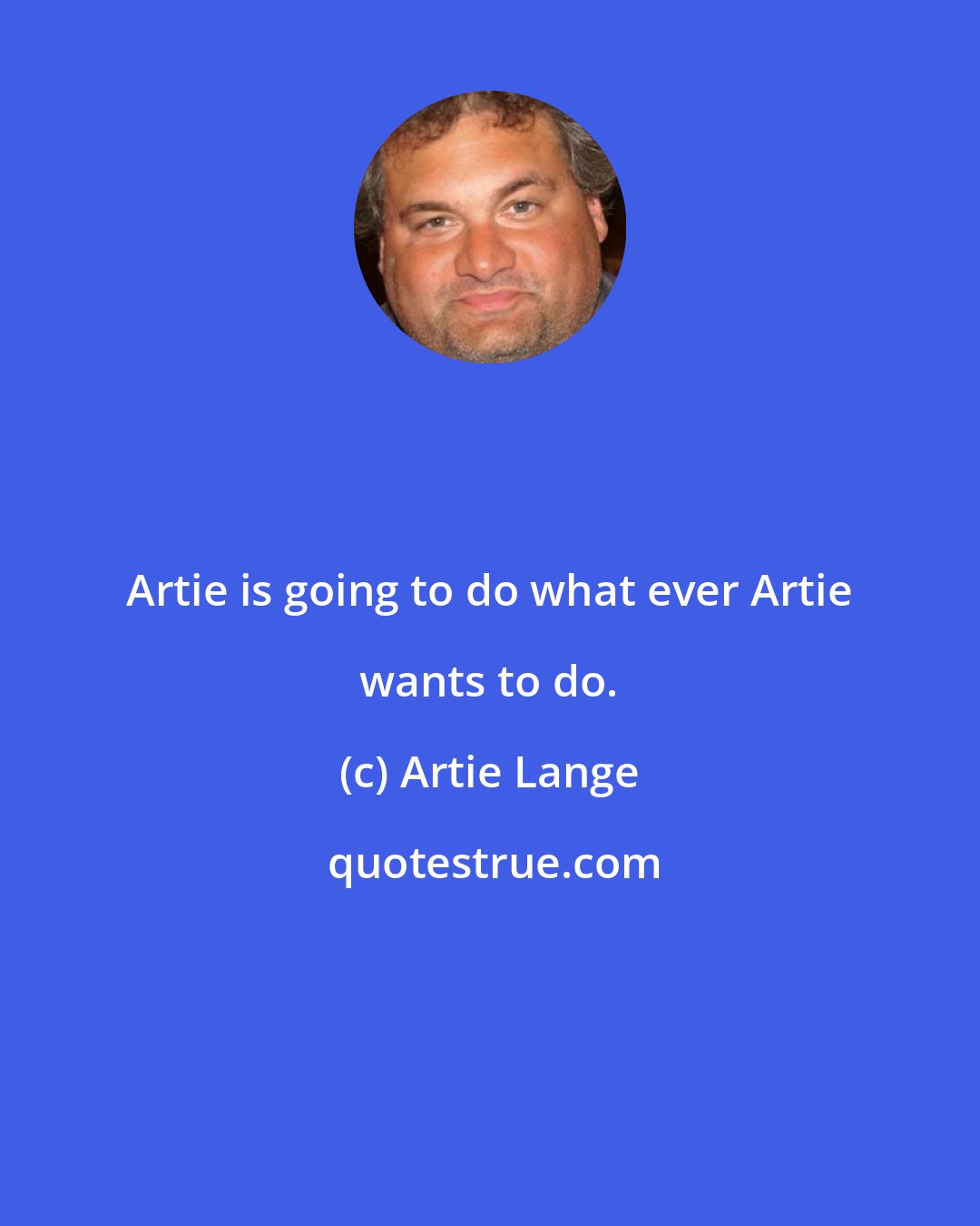 Artie Lange: Artie is going to do what ever Artie wants to do.