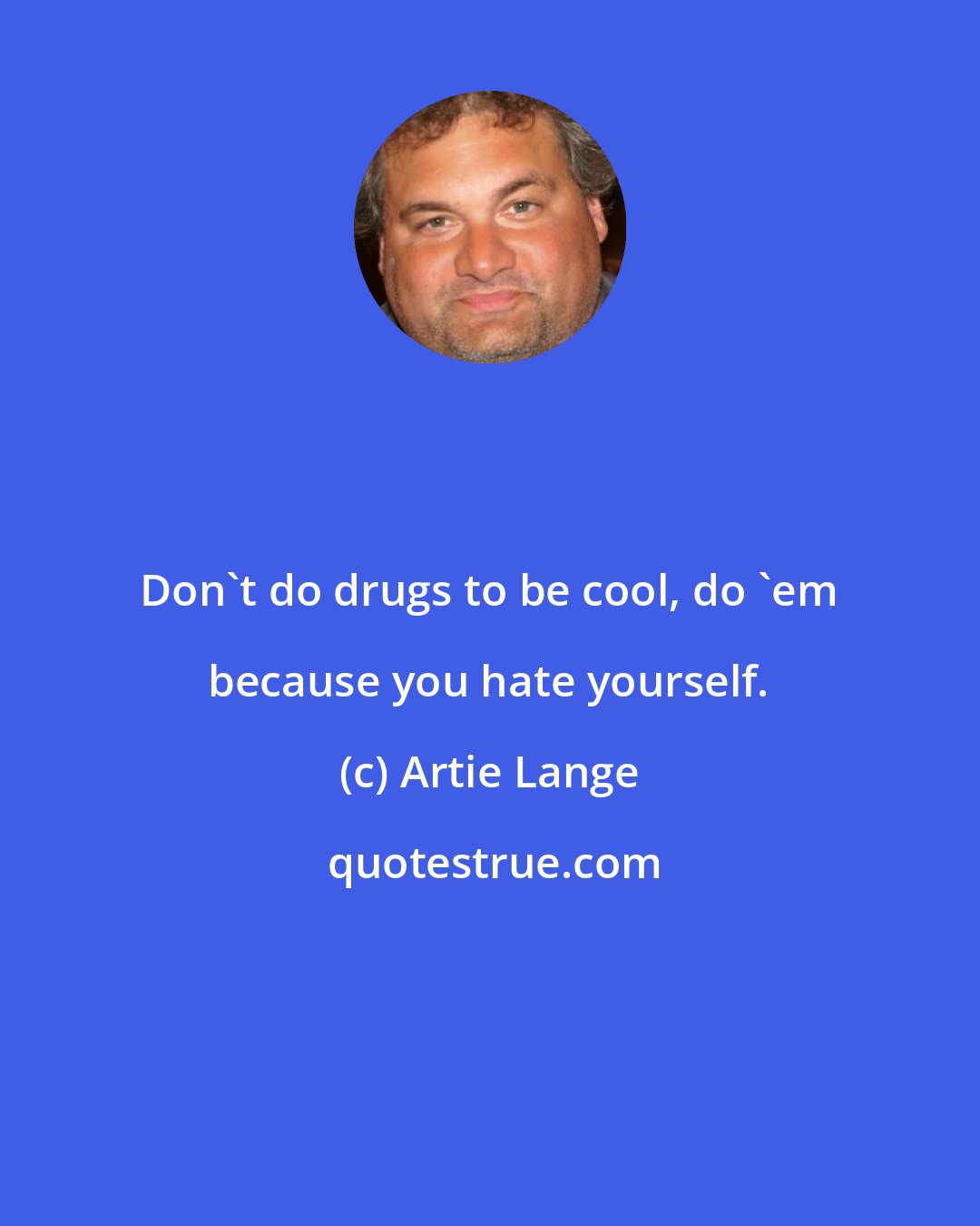 Artie Lange: Don't do drugs to be cool, do 'em because you hate yourself.