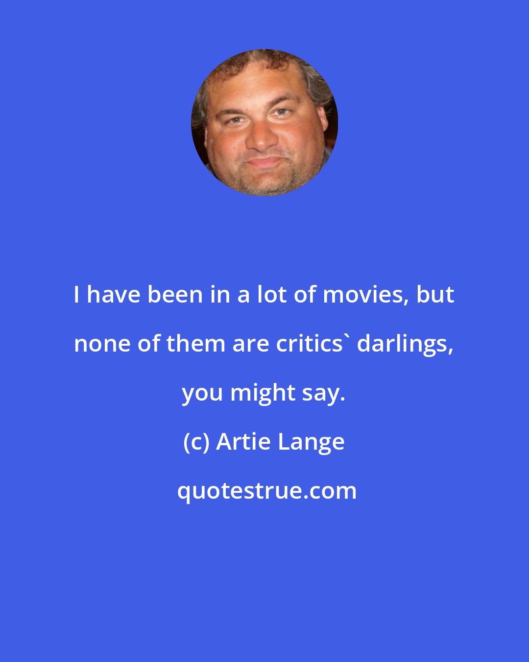 Artie Lange: I have been in a lot of movies, but none of them are critics' darlings, you might say.
