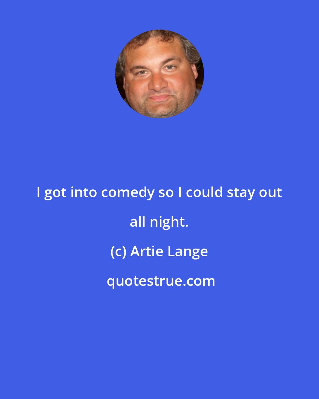 Artie Lange: I got into comedy so I could stay out all night.