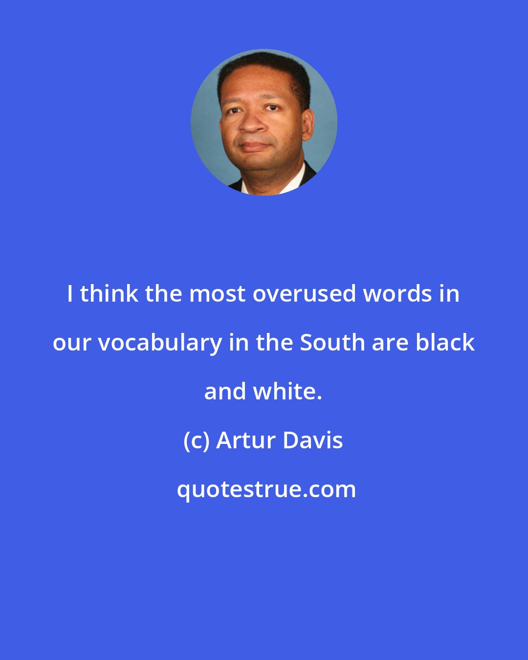 Artur Davis: I think the most overused words in our vocabulary in the South are black and white.