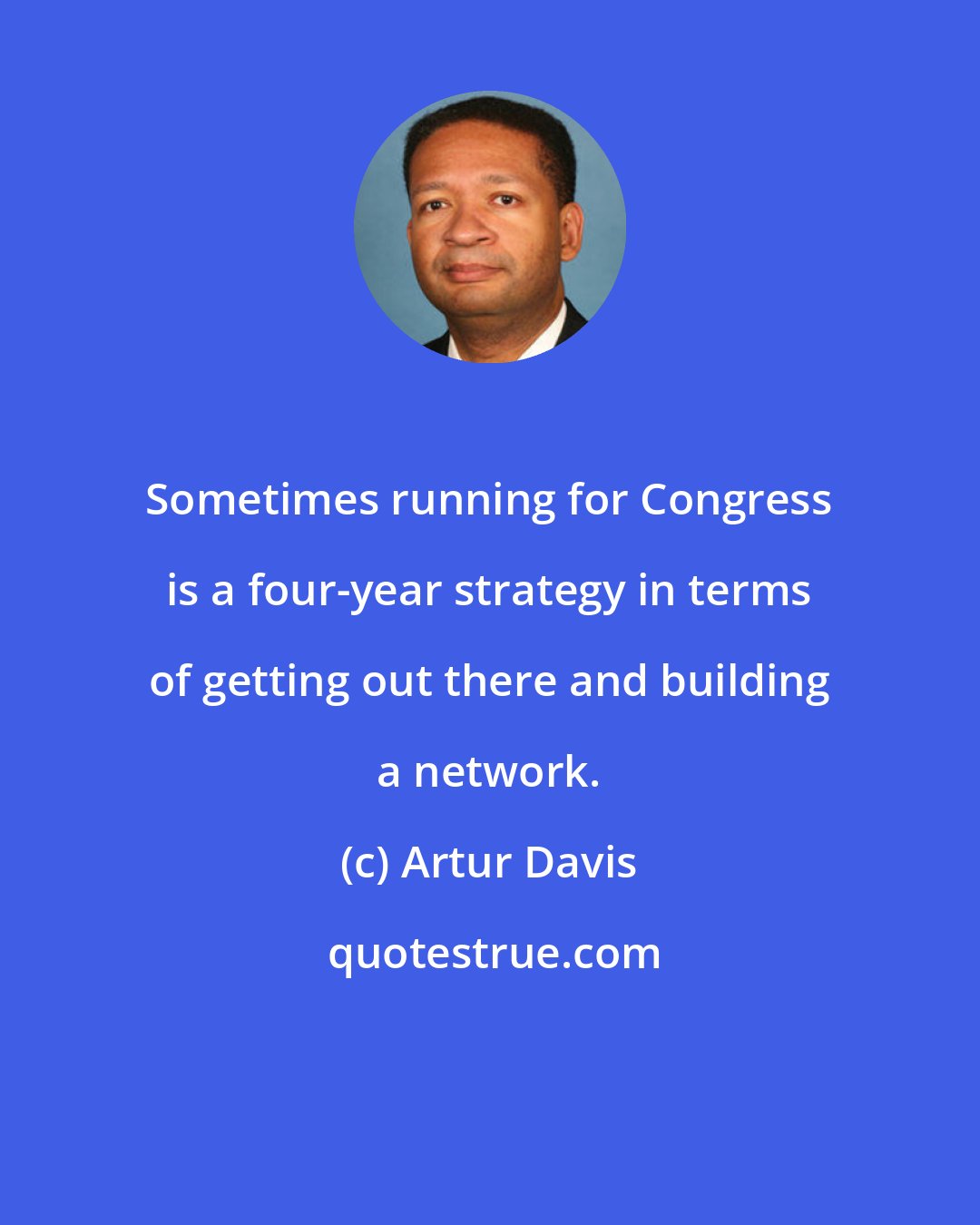 Artur Davis: Sometimes running for Congress is a four-year strategy in terms of getting out there and building a network.