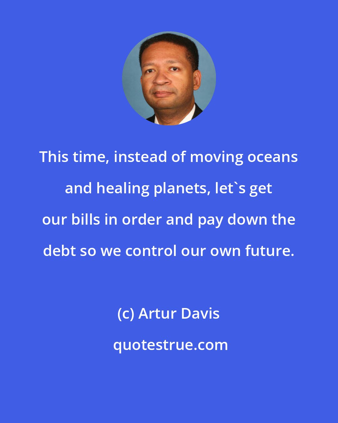 Artur Davis: This time, instead of moving oceans and healing planets, let's get our bills in order and pay down the debt so we control our own future.