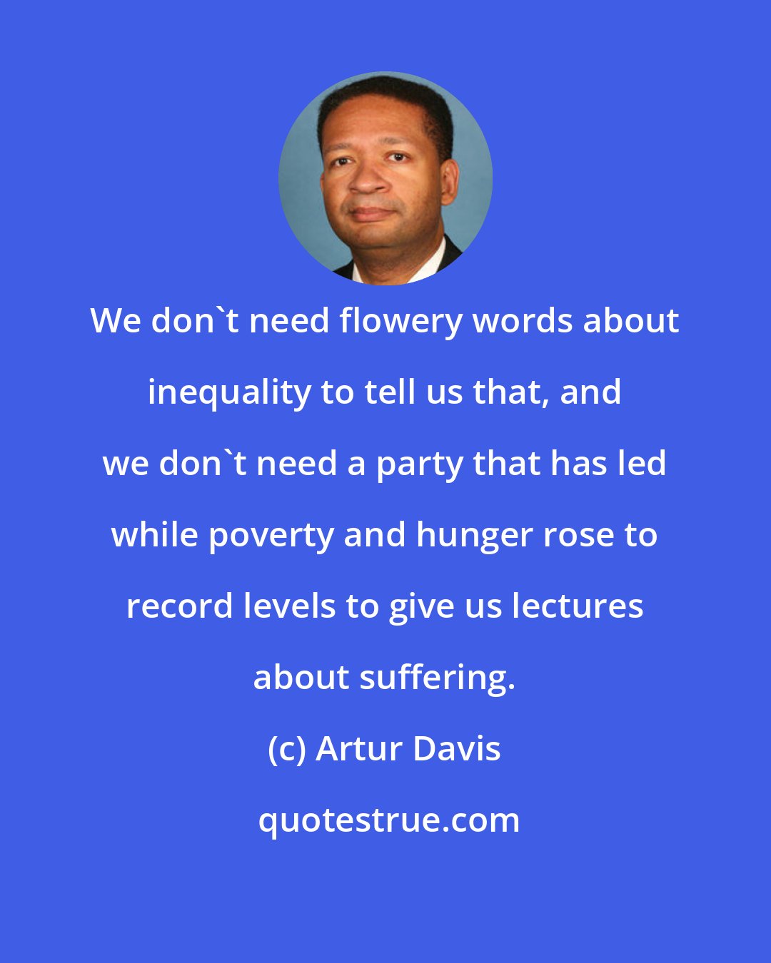 Artur Davis: We don't need flowery words about inequality to tell us that, and we don't need a party that has led while poverty and hunger rose to record levels to give us lectures about suffering.