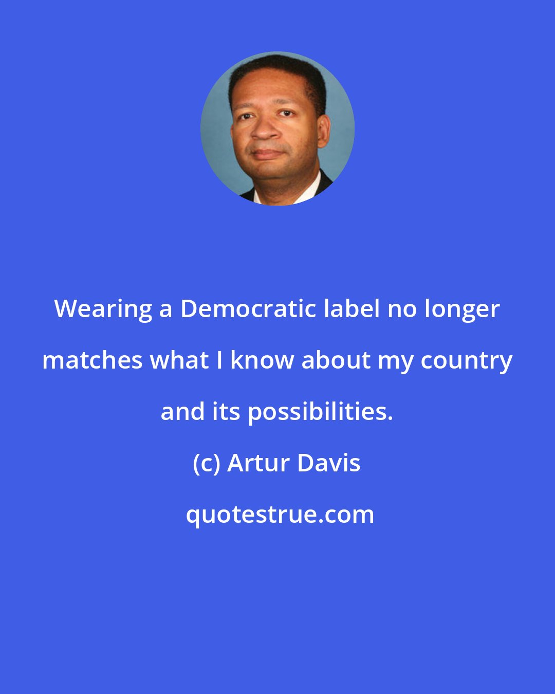 Artur Davis: Wearing a Democratic label no longer matches what I know about my country and its possibilities.