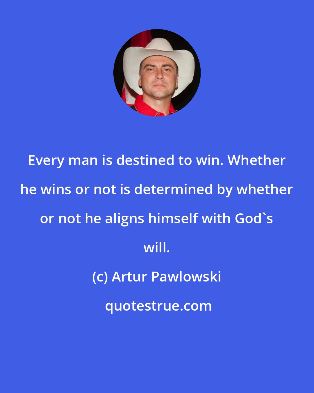 Artur Pawlowski: Every man is destined to win. Whether he wins or not is determined by whether or not he aligns himself with God's will.