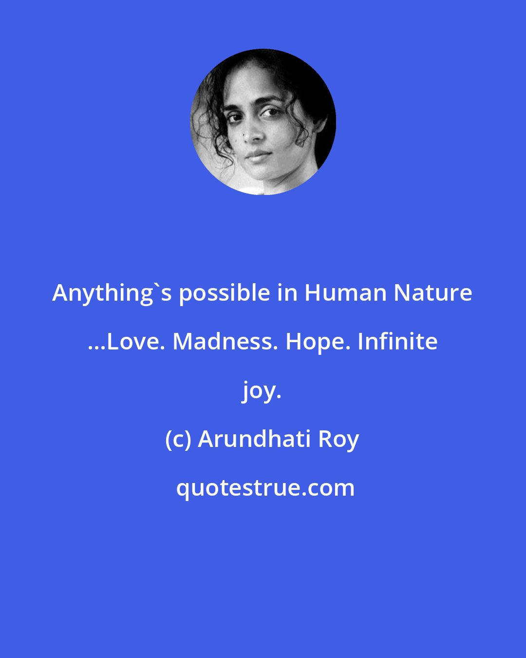 Arundhati Roy: Anything's possible in Human Nature ...Love. Madness. Hope. Infinite joy.