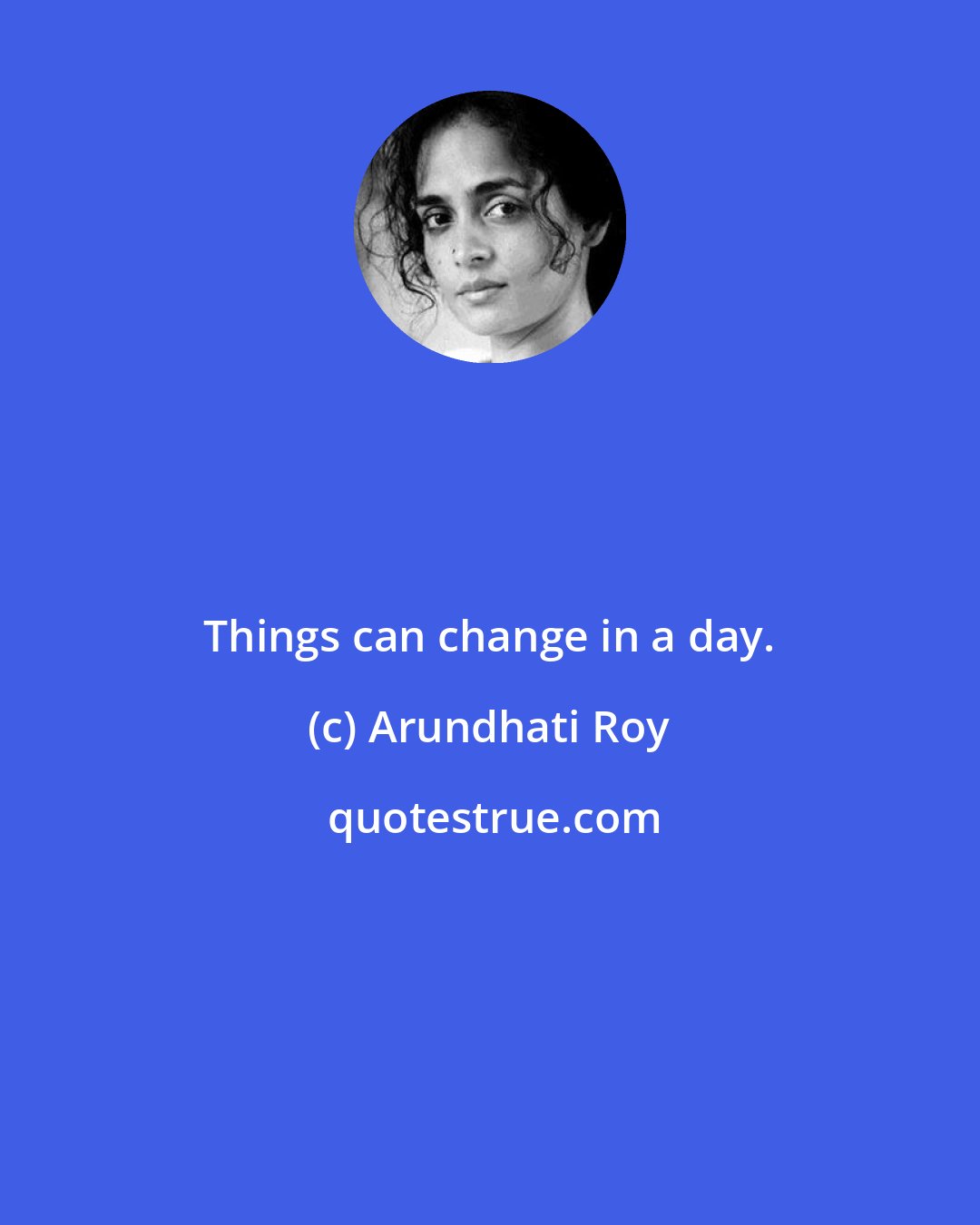 Arundhati Roy: Things can change in a day.