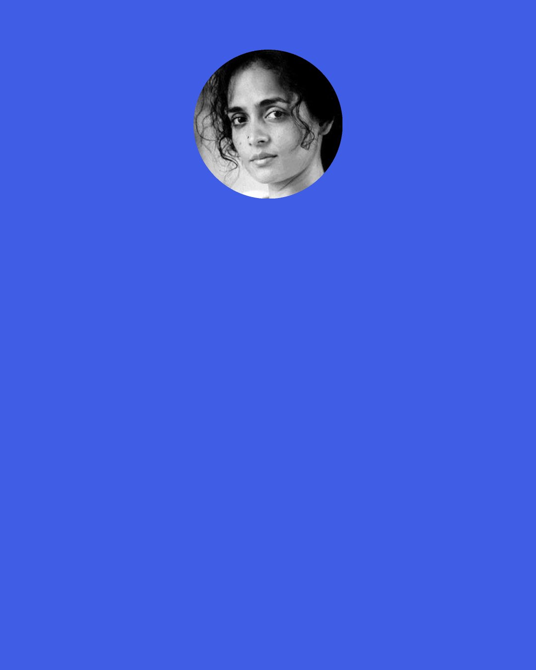 Arundhati Roy: I sometimes think I was perhaps the only girl in India whose mother said, "Whatever you do, don't get married". For me, when I see a bride, it gives me a rash. I find them ghoulish, almost.