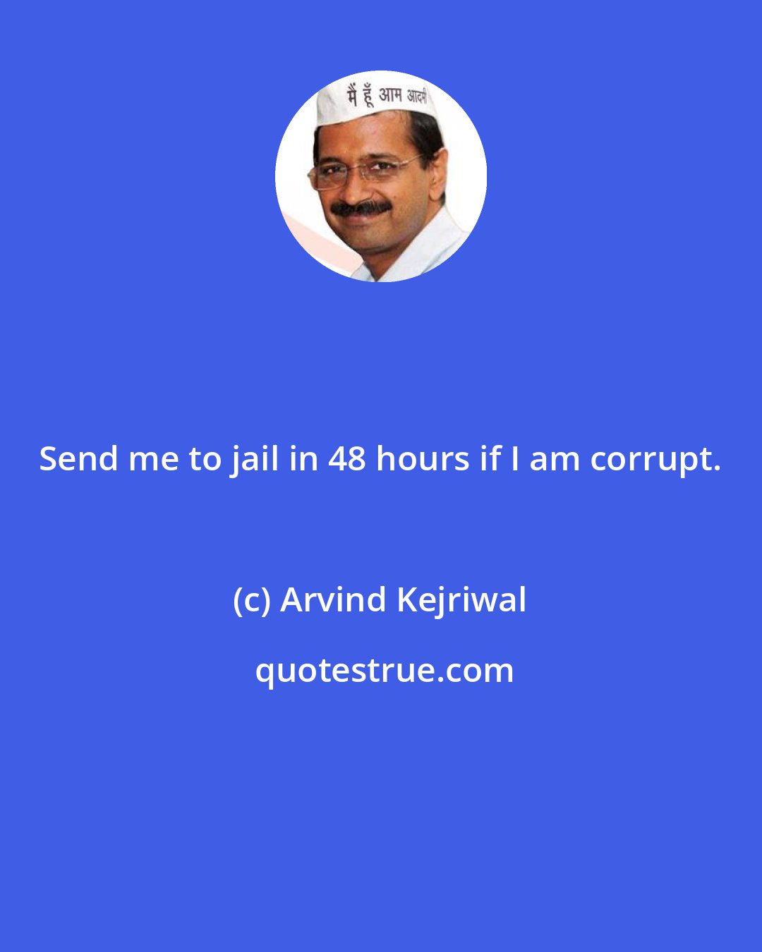 Arvind Kejriwal: Send me to jail in 48 hours if I am corrupt.
