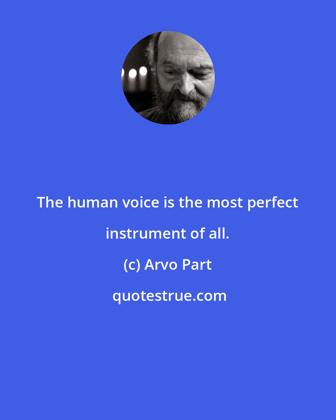 Arvo Part: The human voice is the most perfect instrument of all.