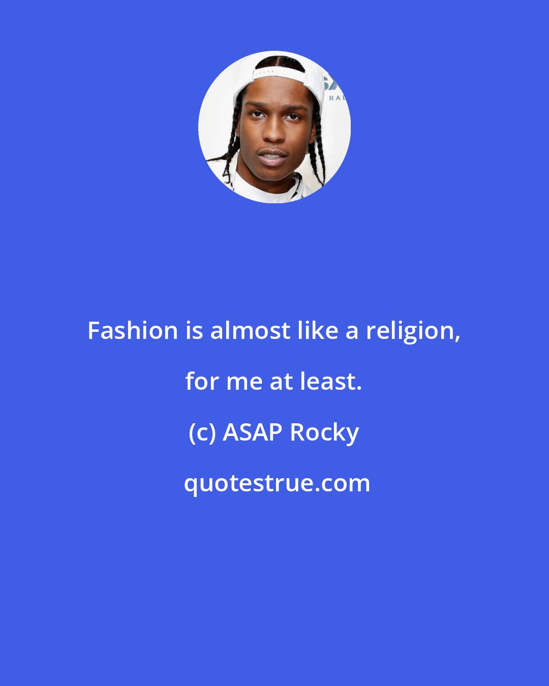 ASAP Rocky: Fashion is almost like a religion, for me at least.