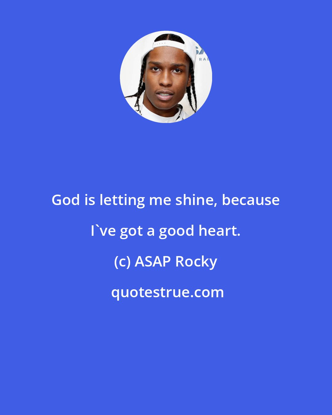 ASAP Rocky: God is letting me shine, because I've got a good heart.