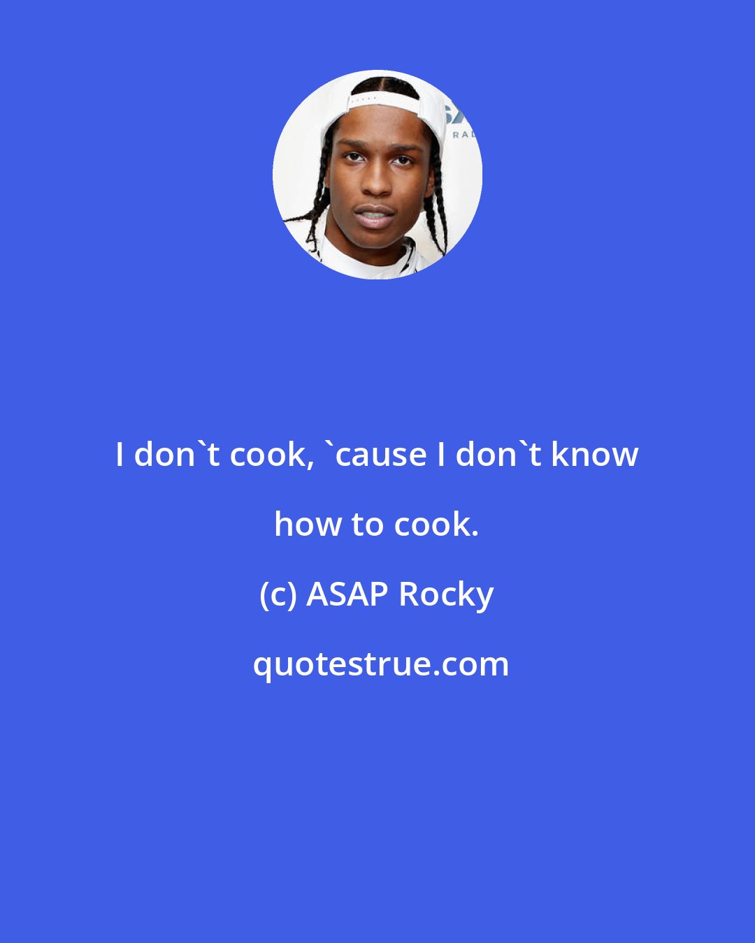 ASAP Rocky: I don't cook, 'cause I don't know how to cook.