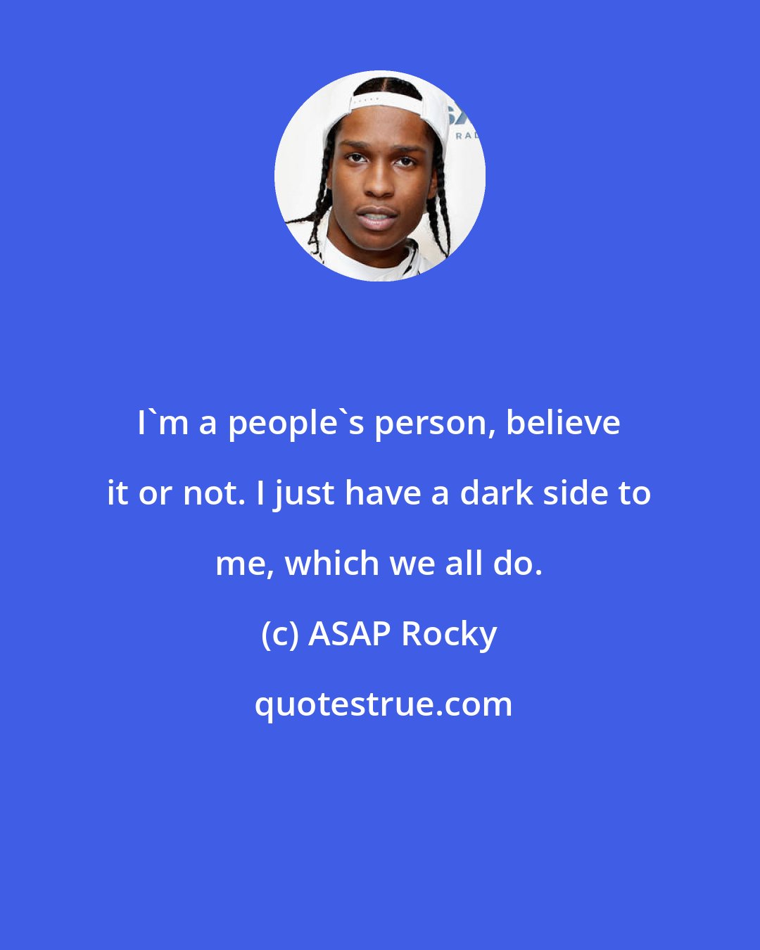 ASAP Rocky: I'm a people's person, believe it or not. I just have a dark side to me, which we all do.