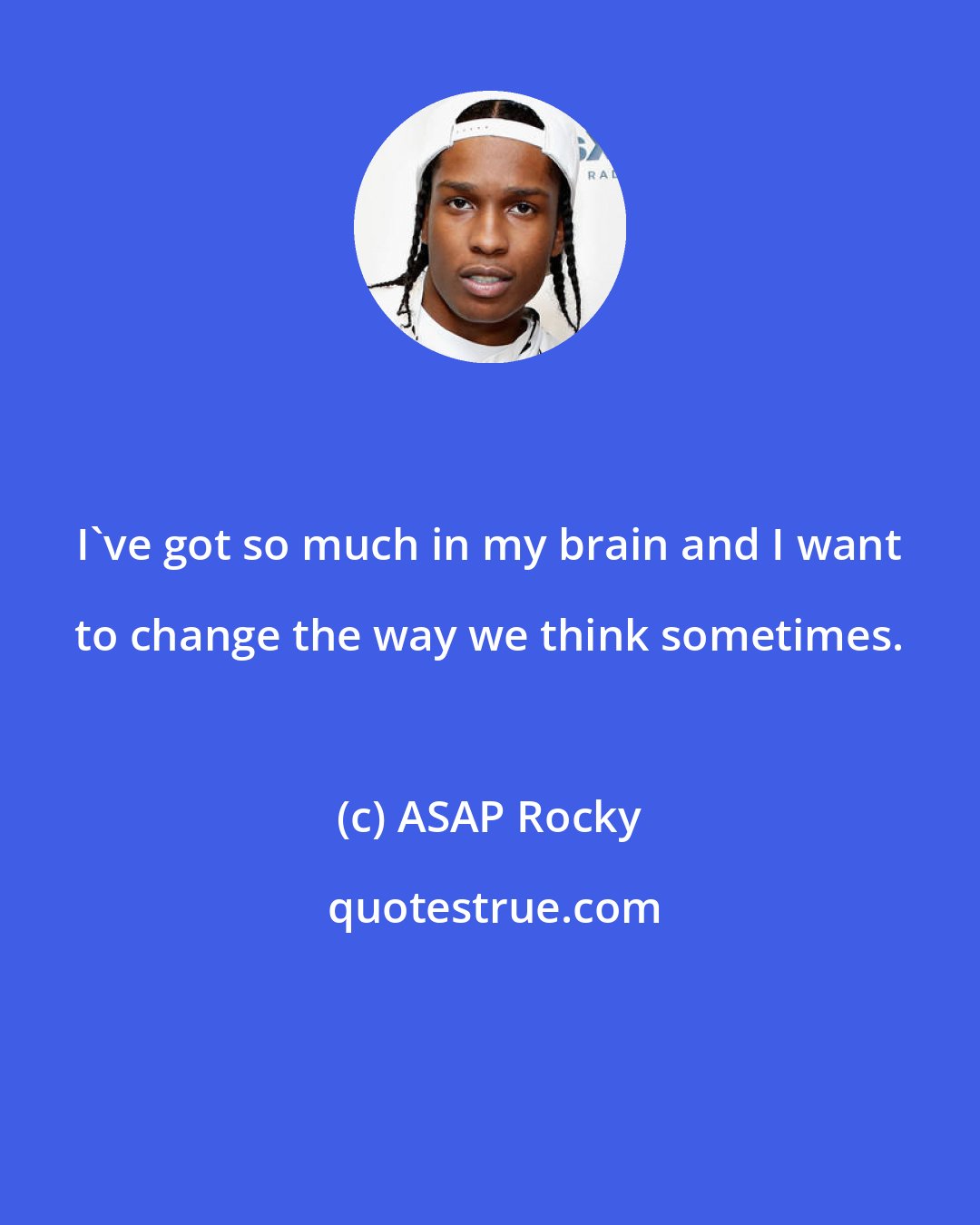 ASAP Rocky: I've got so much in my brain and I want to change the way we think sometimes.