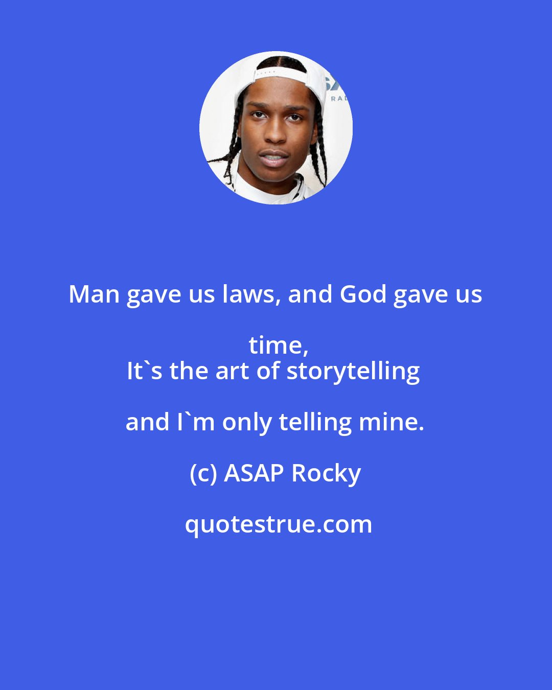 ASAP Rocky: Man gave us laws, and God gave us time,
It's the art of storytelling and I'm only telling mine.