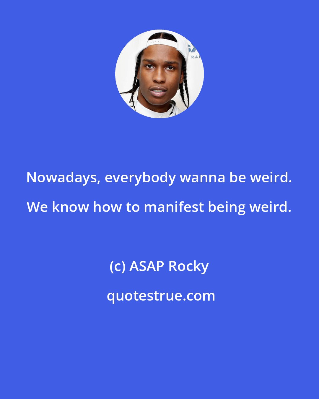 ASAP Rocky: Nowadays, everybody wanna be weird. We know how to manifest being weird.