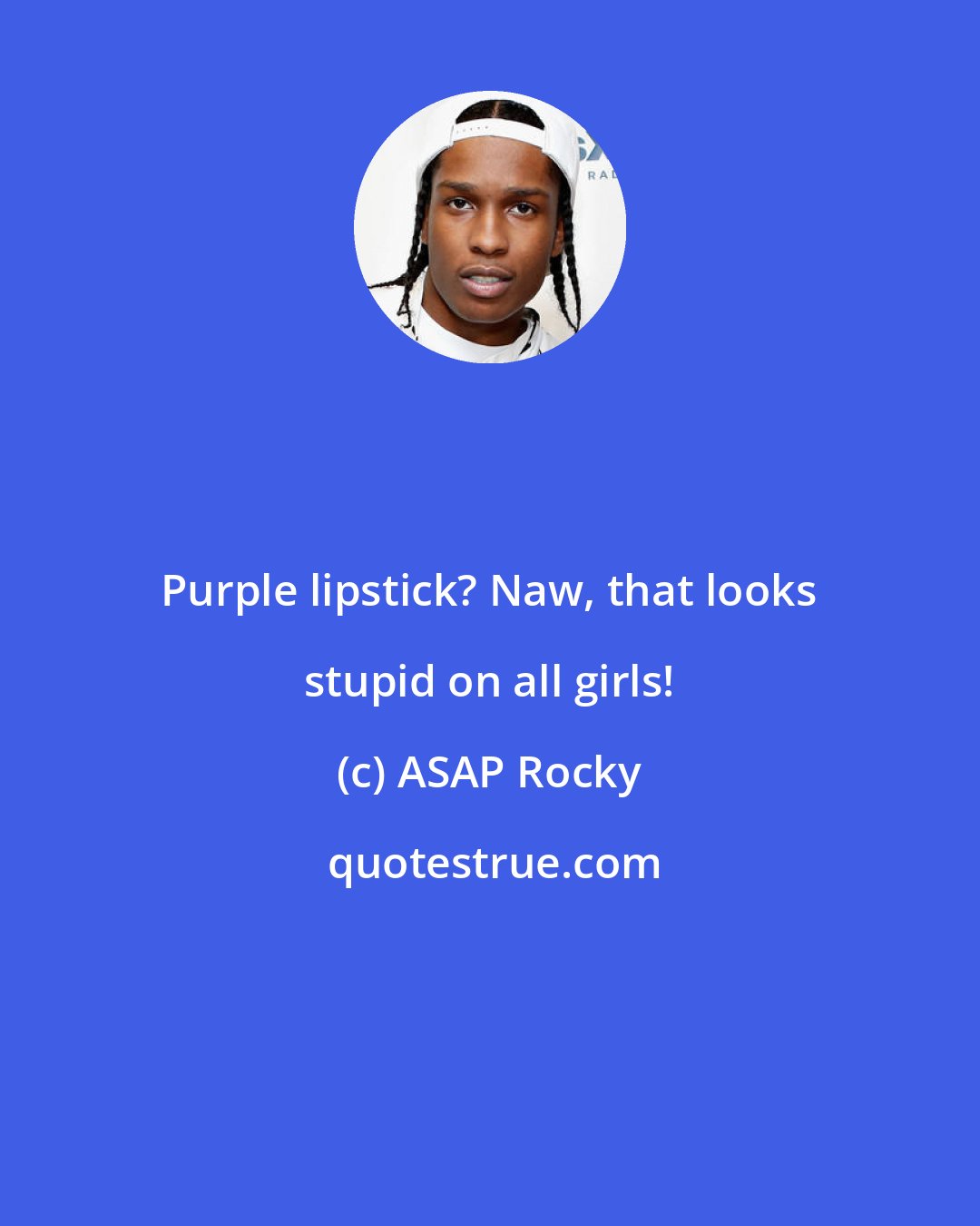 ASAP Rocky: Purple lipstick? Naw, that looks stupid on all girls!