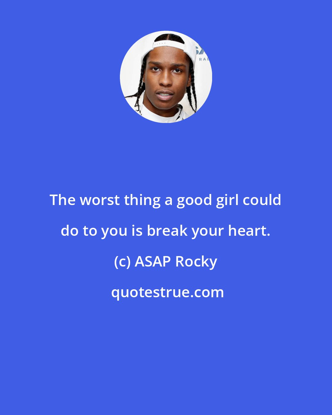 ASAP Rocky: The worst thing a good girl could do to you is break your heart.