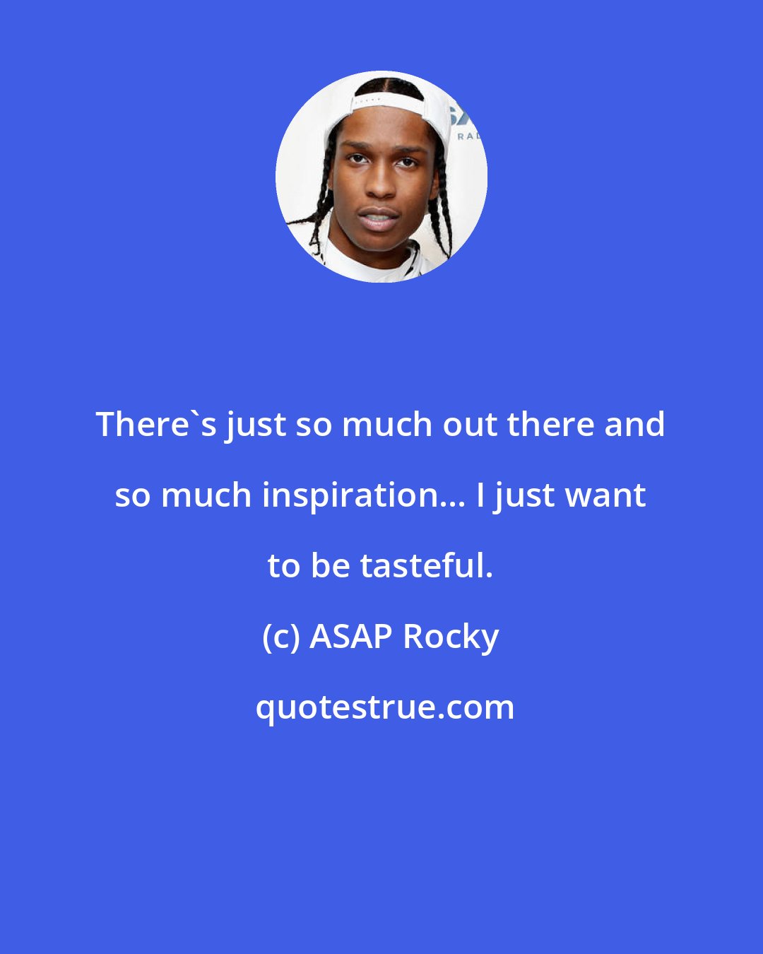 ASAP Rocky: There's just so much out there and so much inspiration... I just want to be tasteful.