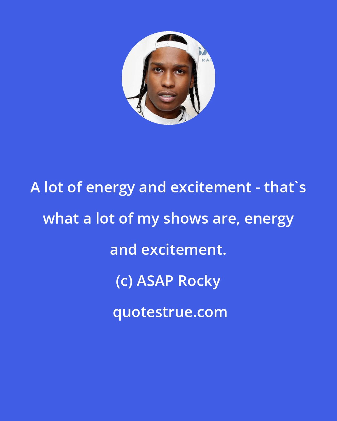 ASAP Rocky: A lot of energy and excitement - that's what a lot of my shows are, energy and excitement.