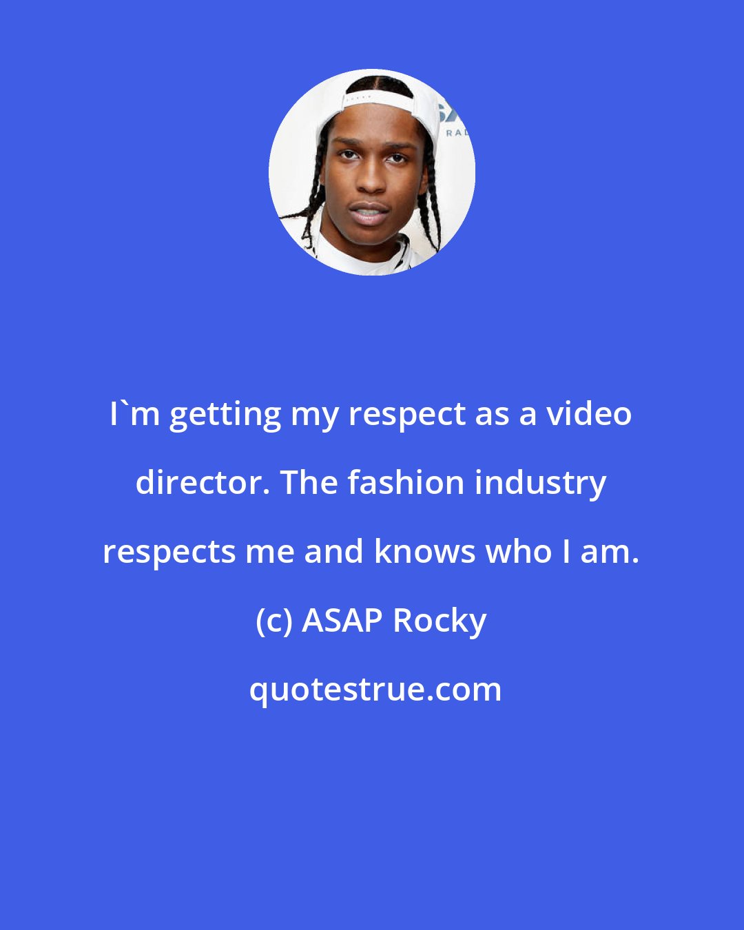 ASAP Rocky: I'm getting my respect as a video director. The fashion industry respects me and knows who I am.