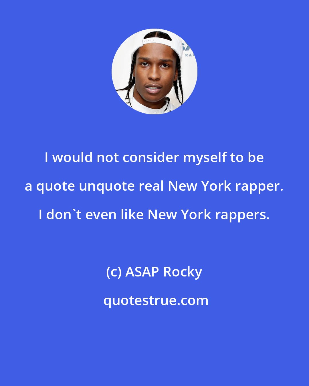 ASAP Rocky: I would not consider myself to be a quote unquote real New York rapper. I don't even like New York rappers.