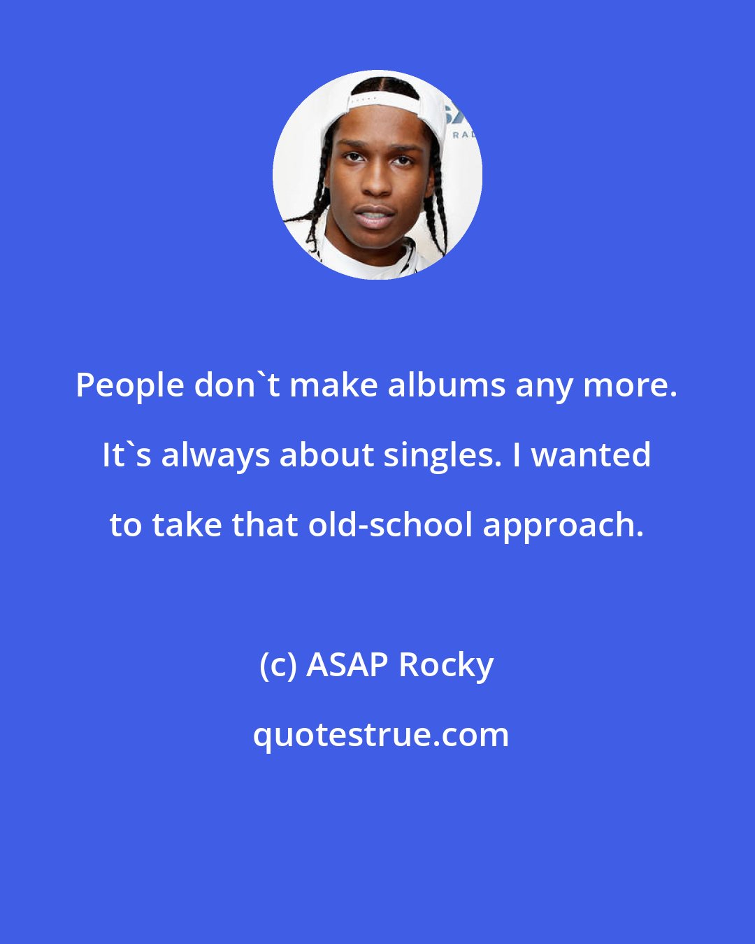 ASAP Rocky: People don't make albums any more. It's always about singles. I wanted to take that old-school approach.