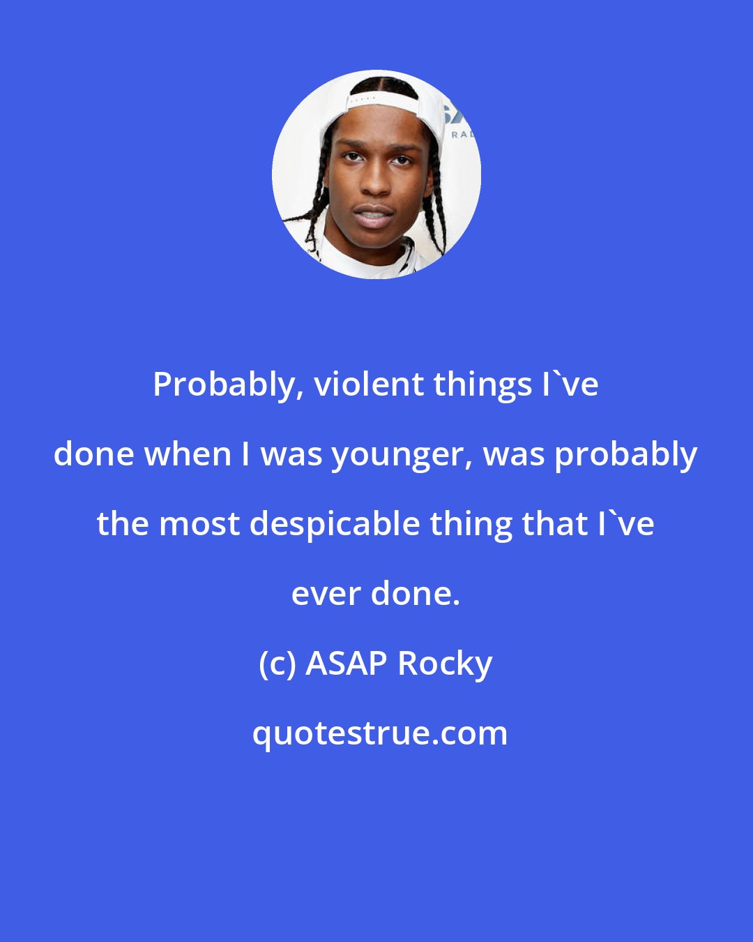 ASAP Rocky: Probably, violent things I've done when I was younger, was probably the most despicable thing that I've ever done.