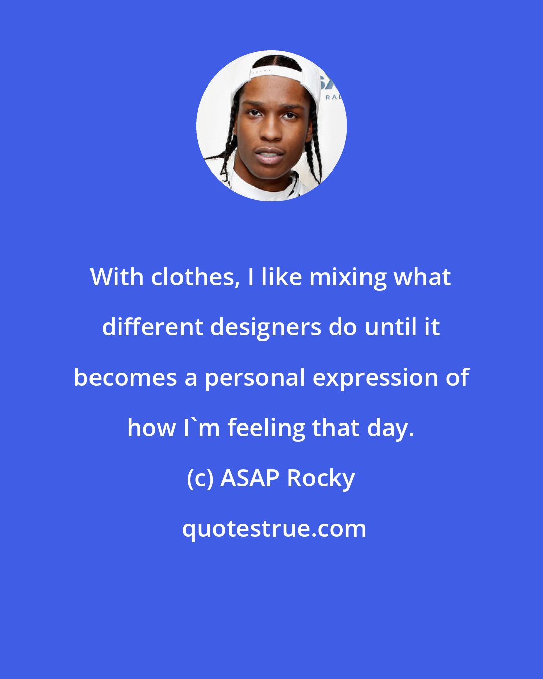 ASAP Rocky: With clothes, I like mixing what different designers do until it becomes a personal expression of how I'm feeling that day.