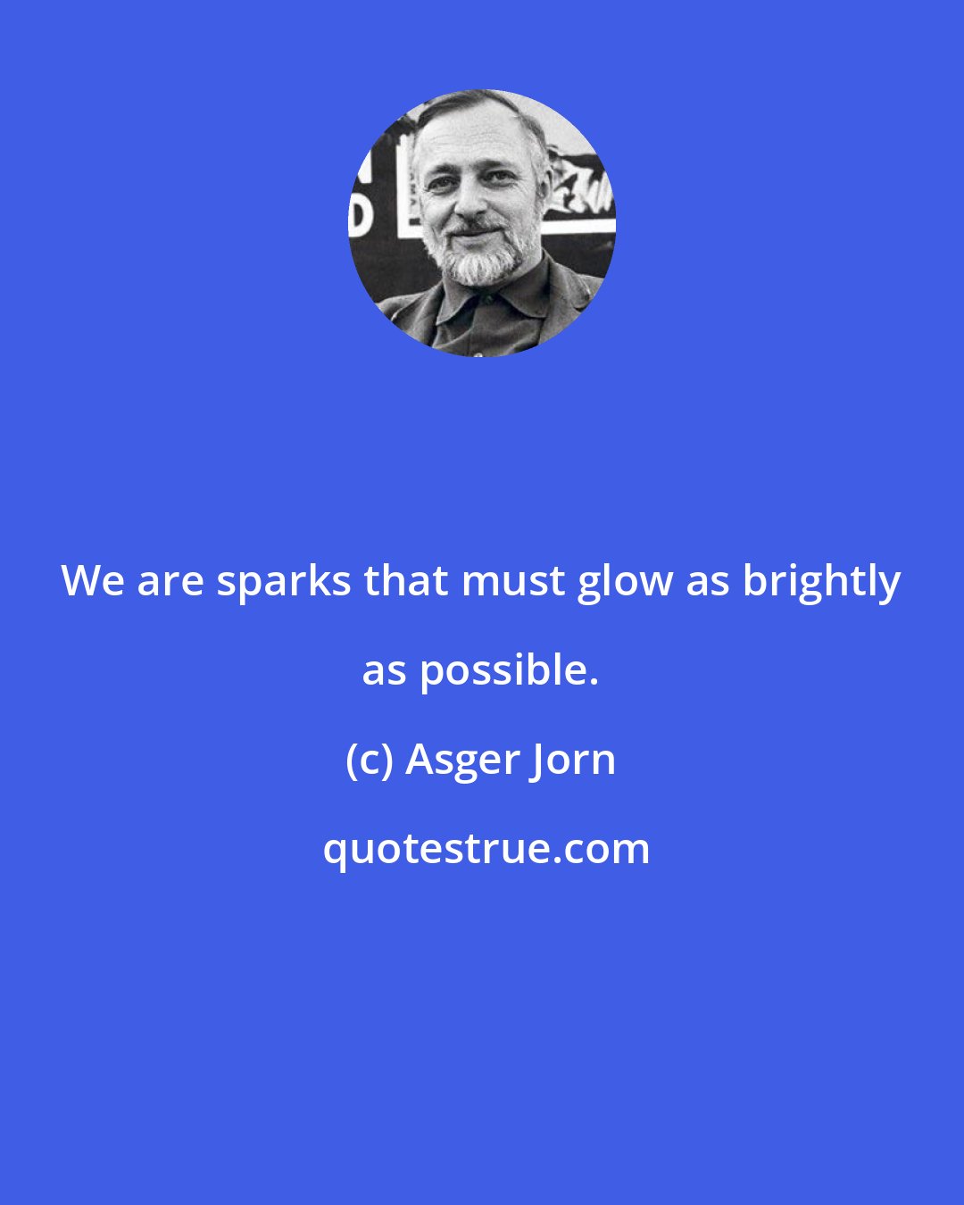 Asger Jorn: We are sparks that must glow as brightly as possible.