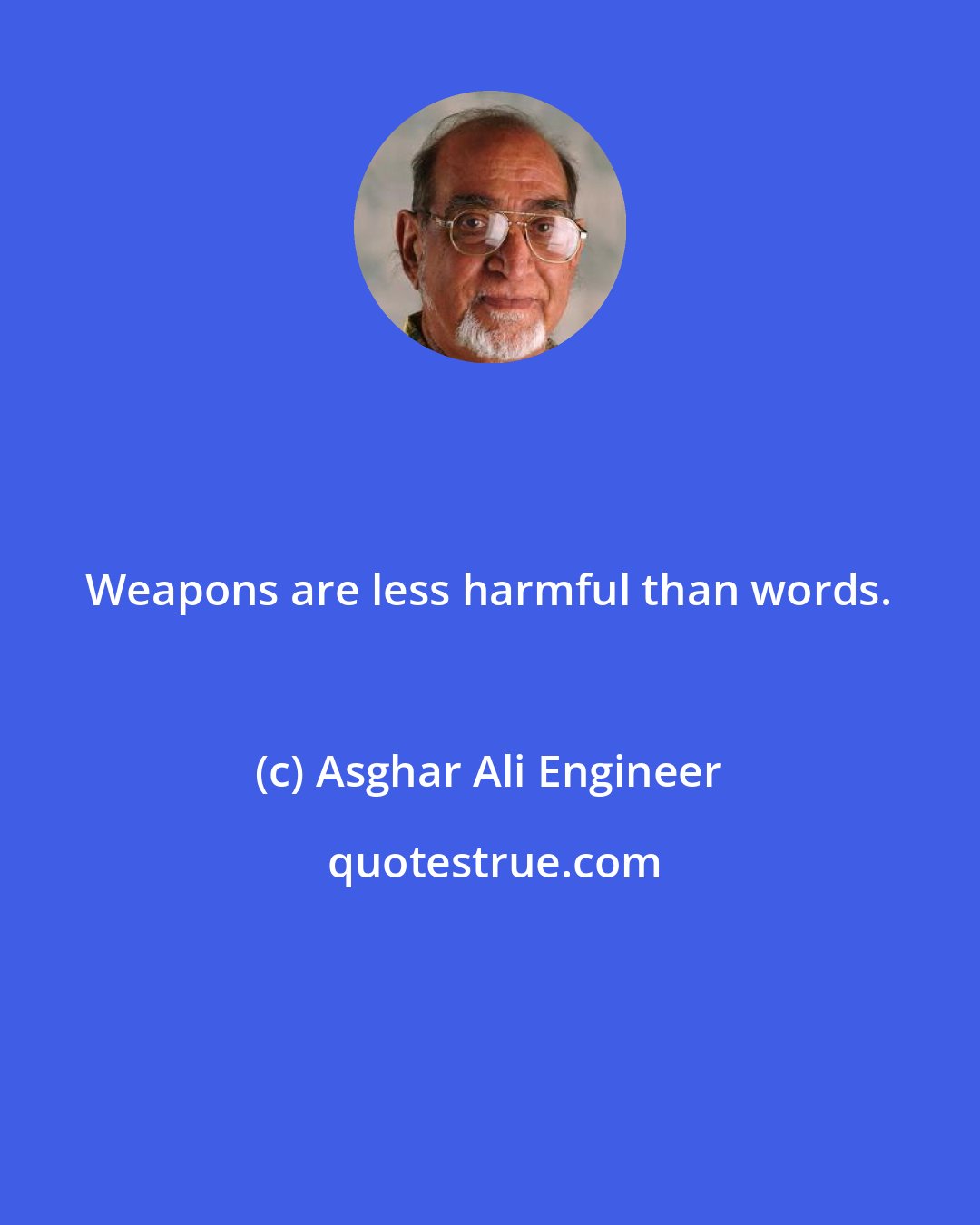 Asghar Ali Engineer: Weapons are less harmful than words.